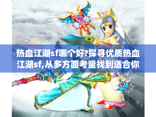 热血江湖sf哪个好?探寻优质热血江湖sf,从多方面考量找到适合你的服 热血江湖sf哪个好?探寻优质热血江湖sf,从多方面考量找到适合你的服