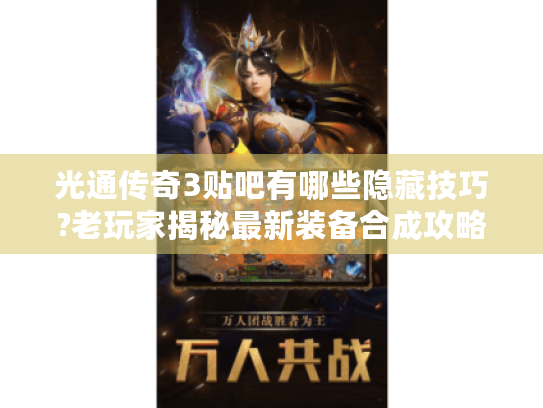 光通传奇3贴吧有哪些隐藏技巧?老玩家揭秘最新装备合成攻略 光通传奇3贴吧有哪些隐藏技巧?老玩家揭秘最新装备合成攻略