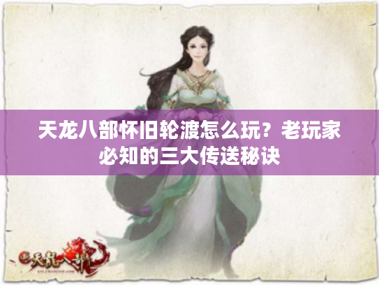 天龙八部怀旧轮渡怎么玩?老玩家必知的三大传送秘诀 天龙八部怀旧轮渡怎么玩?老玩家必知的三大传送秘诀