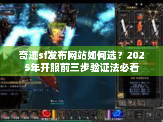 奇迹sf发布网站如何选?2025年开服前三步验证法必看 奇迹sf发布网站如何选?2025年开服前三步验证法必看