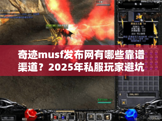 奇迹musf发布网有哪些靠谱渠道?2025年私服玩家避坑指南 奇迹musf发布网有哪些靠谱渠道?2025年私服玩家避坑指南