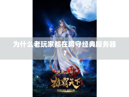 为什么老玩家都在蹲守经典服务器? 为什么老玩家都在蹲守经典服务器?