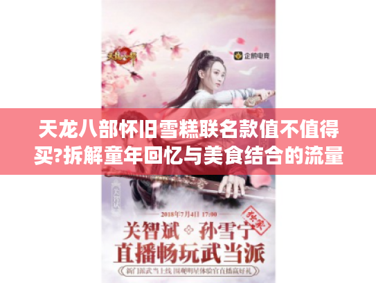 天龙八部怀旧雪糕联名款值不值得买?拆解童年回忆与美食结合的流量密码 天龙八部怀旧雪糕联名款值不值得买?拆解童年回忆与美食结合的流量密码