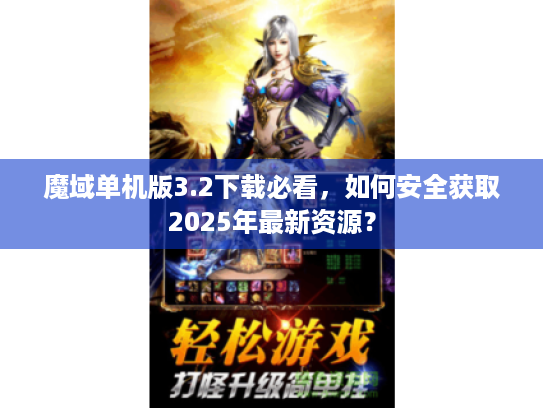 魔域单机版3.2下载必看,如何安全获取2025年最新资源? 魔域单机版3.2下载必看,如何安全获取2025年最新资源?
