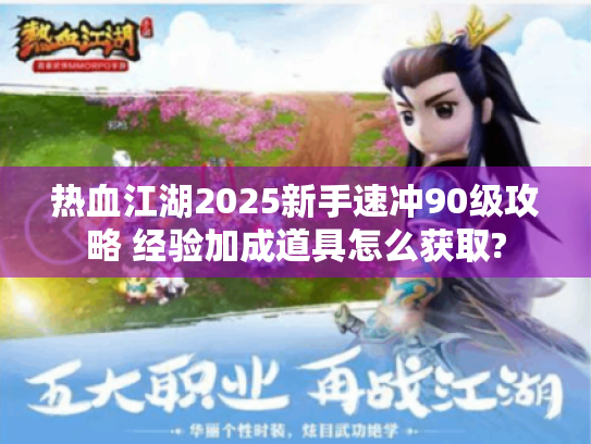 热血江湖2025新手速冲90级攻略 经验加成道具怎么获取? 热血江湖2025新手速冲90级攻略 经验加成道具怎么获取?