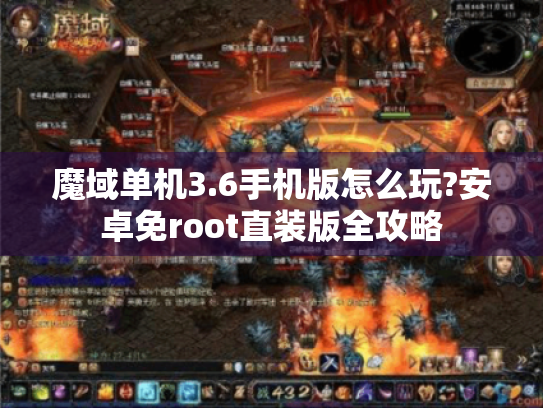 魔域单机3.6手机版怎么玩?安卓免root直装版全攻略 魔域单机3.6手机版怎么玩?安卓免root直装版全攻略