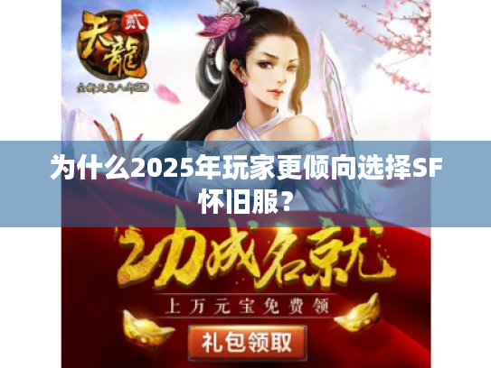 为什么2025年玩家更倾向选择SF怀旧服? 为什么2025年玩家更倾向选择SF怀旧服?