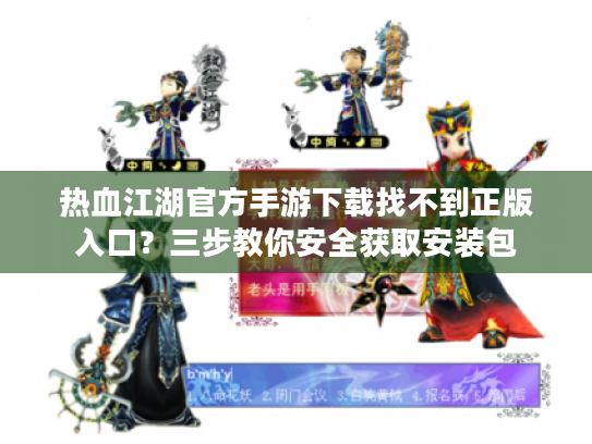 热血江湖官方手游下载找不到正版入口？三步教你安全获取安装包