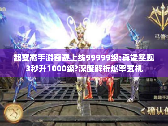 超变态手游奇迹上线99999级:真能实现3秒升1000级?深度解析爆率玄机 超变态手游奇迹上线99999级:真能实现3秒升1000级?深度解析爆率玄机