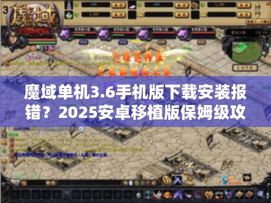 魔域单机3.6手机版下载安装报错?2025安卓移植版保姆级攻略 魔域单机3.6手机版下载安装报错?2025安卓移植版保姆级攻略