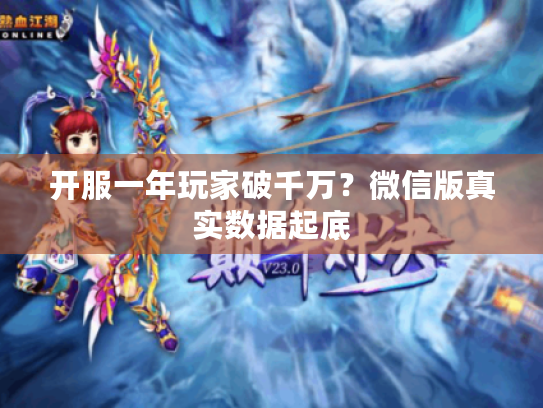 开服一年玩家破千万?微信版真实数据起底 开服一年玩家破千万?微信版真实数据起底