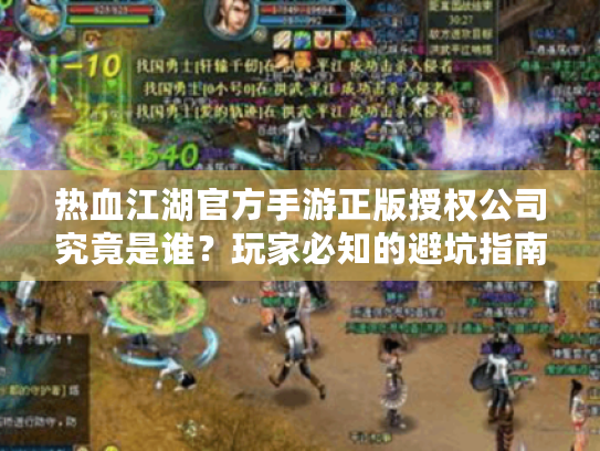 热血江湖官方手游正版授权公司究竟是谁?玩家必知的避坑指南 热血江湖官方手游正版授权公司究竟是谁?玩家必知的避坑指南