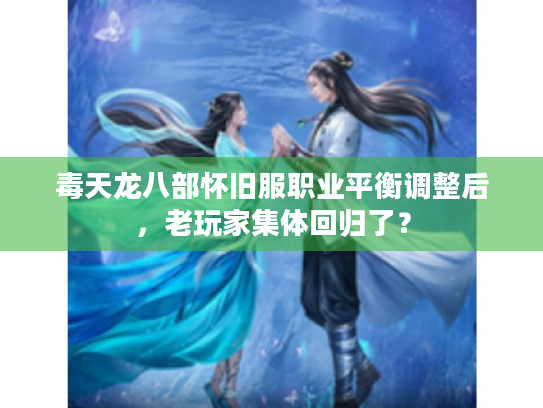 毒天龙八部怀旧服职业平衡调整后,老玩家集体回归了? 毒天龙八部怀旧服职业平衡调整后,老玩家集体回归了?