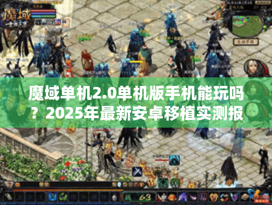 魔域单机2.0单机版手机能玩吗?2025年最新安卓移植实测报告 魔域单机2.0单机版手机能玩吗?2025年最新安卓移植实测报告