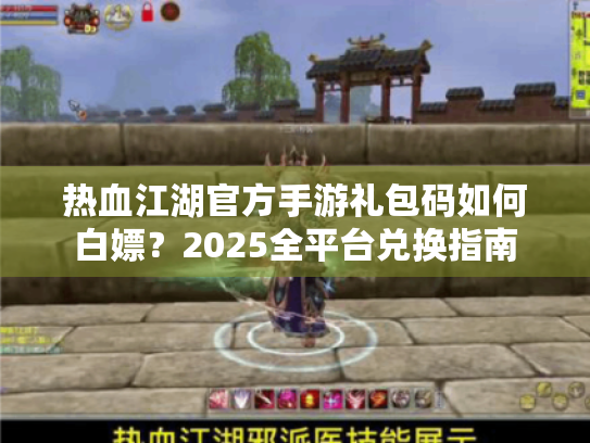热血江湖官方手游礼包码如何白嫖?2025全平台兑换指南 热血江湖官方手游礼包码如何白嫖?2025全平台兑换指南