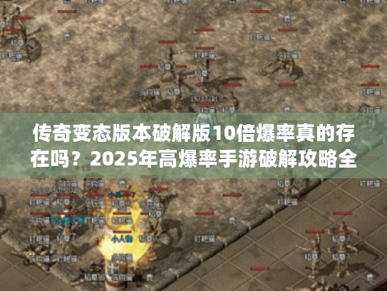 传奇变态版本破解版10倍爆率真的存在吗?2025年高爆率手游破解攻略全解析 传奇变态版本破解版10倍爆率真的存在吗?2025年高爆率手游破解攻略全解析