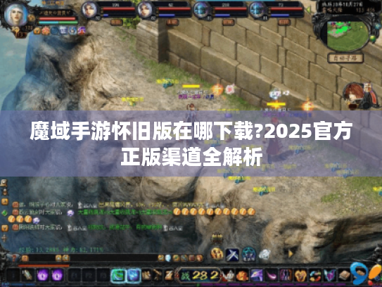 魔域手游怀旧版在哪下载?2025官方正版渠道全解析 魔域手游怀旧版在哪下载?2025官方正版渠道全解析