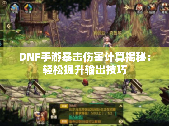 DNF手游暴击伤害计算揭秘:轻松提升输出技巧 DNF手游暴击伤害计算揭秘:轻松提升输出技巧