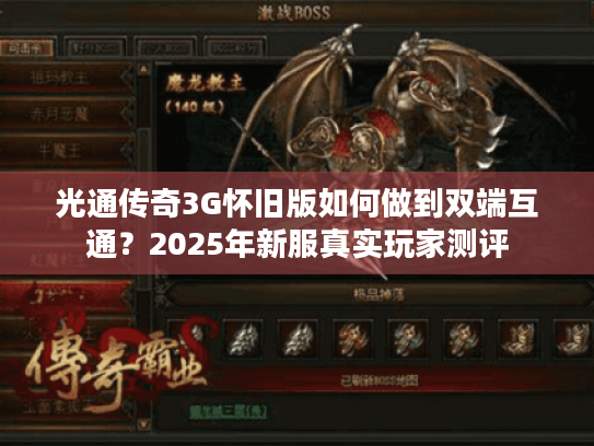 光通传奇3G怀旧版如何做到双端互通?2025年新服真实玩家测评 光通传奇3G怀旧版如何做到双端互通?2025年新服真实玩家测评