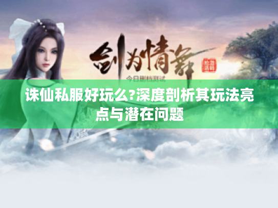 诛仙私服好玩么?深度剖析其玩法亮点与潜在问题 诛仙私服好玩么?深度剖析其玩法亮点与潜在问题