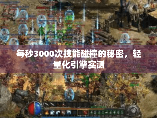 每秒3000次技能碰撞的秘密,轻量化引擎实测 每秒3000次技能碰撞的秘密,轻量化引擎实测