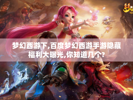 梦幻西游下,百度梦幻西游手游隐藏福利大曝光,你知道几个? 梦幻西游下,百度梦幻西游手游隐藏福利大曝光,你知道几个?