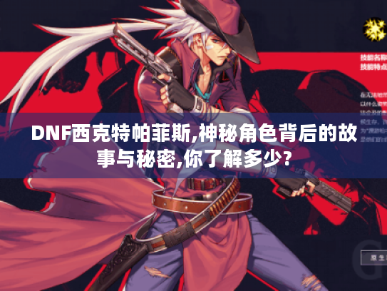 DNF西克特帕菲斯,神秘角色背后的故事与秘密,你了解多少? DNF西克特帕菲斯,神秘角色背后的故事与秘密,你了解多少?