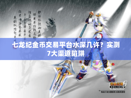 七龙纪金币交易平台水深几许?实测7大渠道陷阱 七龙纪金币交易平台水深几许?实测7大渠道陷阱