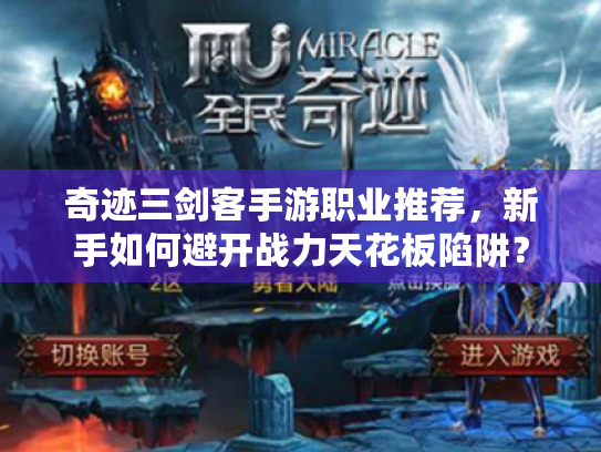 奇迹三剑客手游职业推荐,新手如何避开战力天花板陷阱? 奇迹三剑客手游职业推荐,新手如何避开战力天花板陷阱?