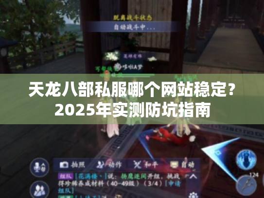 天龙八部私服哪个网站稳定?2025年实测防坑指南 天龙八部私服哪个网站稳定?2025年实测防坑指南