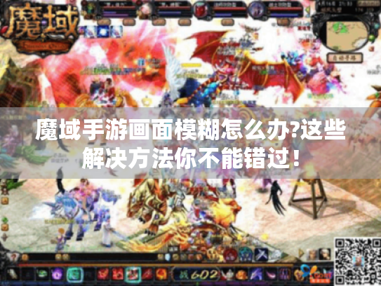 魔域手游画面模糊怎么办?这些解决方法你不能错过! 魔域手游画面模糊怎么办?这些解决方法你不能错过!