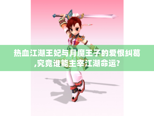 热血江湖王妃与月魔王子的爱恨纠葛,究竟谁能主宰江湖命运?