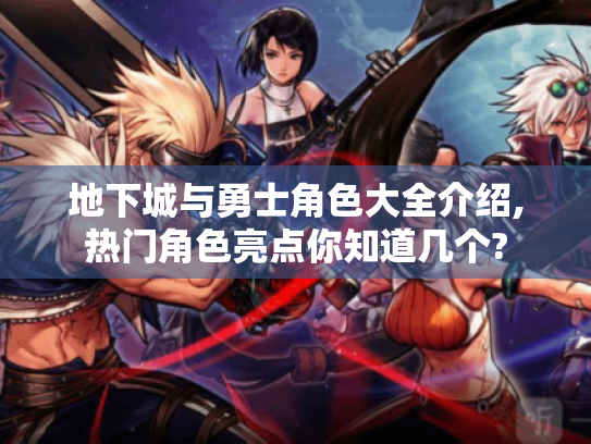 地下城与勇士角色大全介绍,热门角色亮点你知道几个? 地下城与勇士角色大全介绍,热门角色亮点你知道几个?