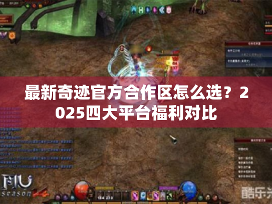 最新奇迹官方合作区怎么选?2025四大平台福利对比 最新奇迹官方合作区怎么选?2025四大平台福利对比