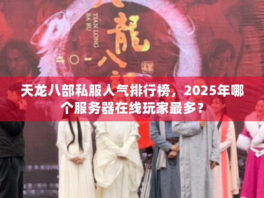 天龙八部私服人气排行榜,2025年哪个服务器在线玩家最多? 天龙八部私服人气排行榜,2025年哪个服务器在线玩家最多?