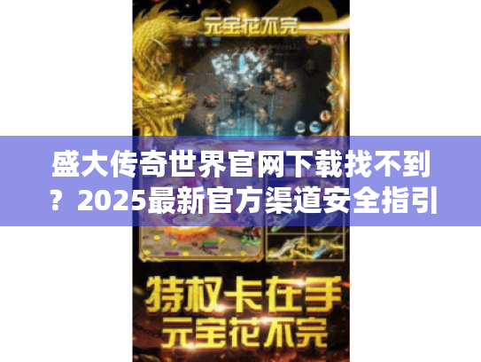 盛大传奇世界官网下载找不到？2025最新官方渠道安全指引