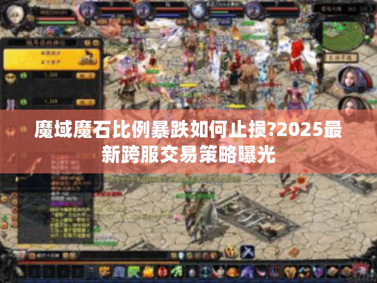 魔域魔石比例暴跌如何止损?2025最新跨服交易策略曝光 魔域魔石比例暴跌如何止损?2025最新跨服交易策略曝光