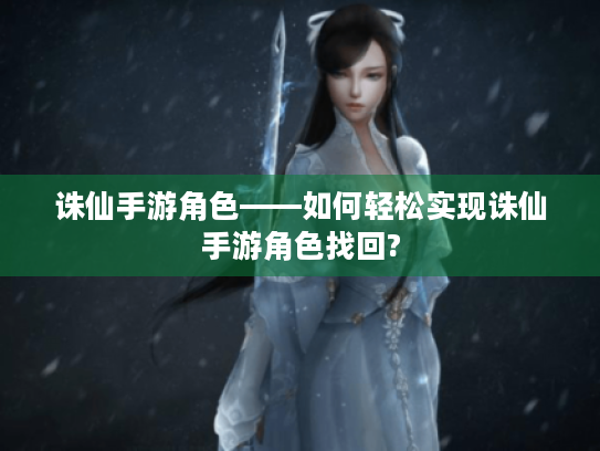 诛仙手游角色——如何轻松实现诛仙手游角色找回? 诛仙手游角色——如何轻松实现诛仙手游角色找回?