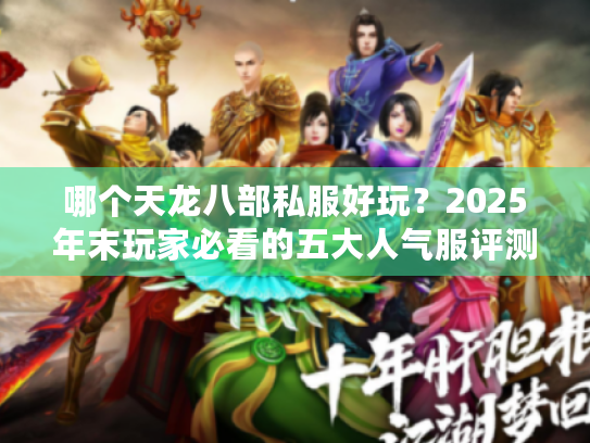 哪个天龙八部私服好玩?2025年末玩家必看的五大人气服评测 哪个天龙八部私服好玩?2025年末玩家必看的五大人气服评测