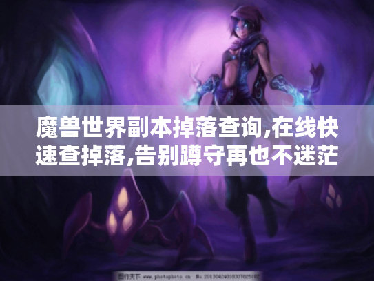 魔兽世界副本掉落查询,在线快速查掉落,告别蹲守再也不迷茫！