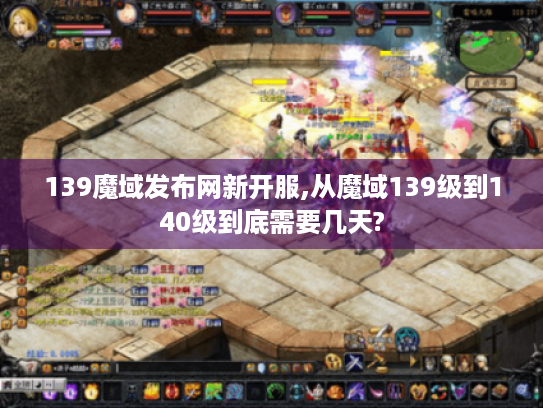 139魔域发布网新开服,从魔域139级到140级到底需要几天?