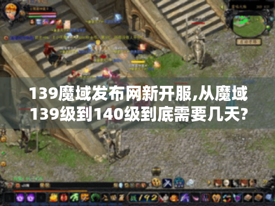 139魔域发布网新开服,从魔域139级到140级到底需要几天?