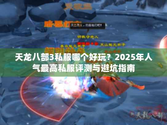 天龙八部3私服哪个好玩?2025年人气最高私服评测与避坑指南 天龙八部3私服哪个好玩?2025年人气最高私服评测与避坑指南