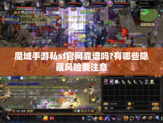魔域手游私sf官网靠谱吗?有哪些隐藏风险要注意 魔域手游私sf官网靠谱吗?有哪些隐藏风险要注意