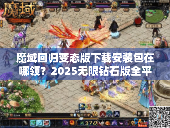 魔域回归变态版下载安装包在哪领?2025无限钻石版全平台适配教程 魔域回归变态版下载安装包在哪领?2025无限钻石版全平台适配教程