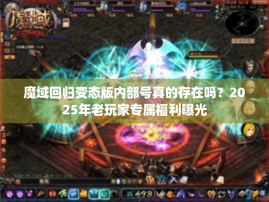 魔域回归变态版内部号真的存在吗？2025年老玩家专属福利曝光