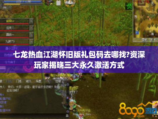 七龙热血江湖怀旧版礼包码去哪找?资深玩家揭晓三大永久激活方式 七龙热血江湖怀旧版礼包码去哪找?资深玩家揭晓三大永久激活方式