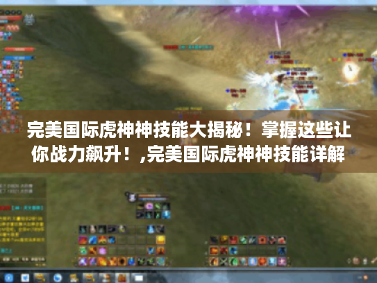 完美国际虎神神技能大揭秘！掌握这些让你战力飙升！,完美国际虎神神技能详解,学会这些让你轻松称霸游戏！