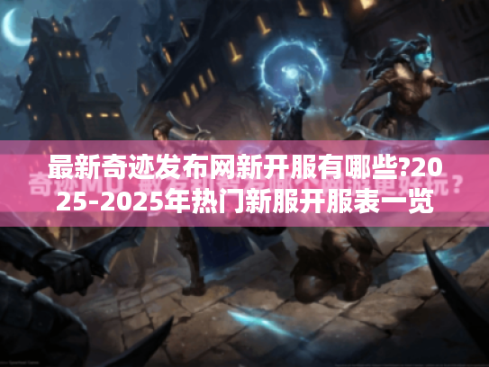 最新奇迹发布网新开服有哪些?2025-2025年热门新服开服表一览