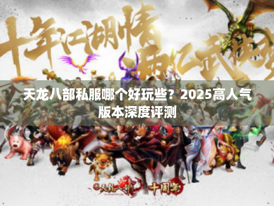 天龙八部私服哪个好玩些?2025高人气版本深度评测 天龙八部私服哪个好玩些?2025高人气版本深度评测